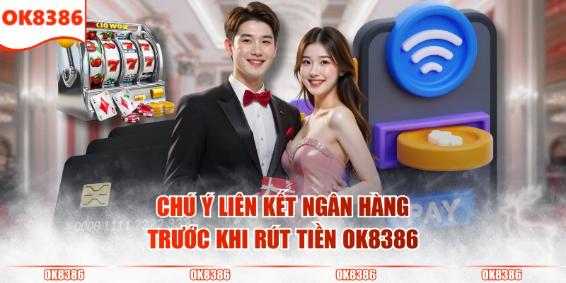 Quy Trình Rút Tiền OK8386 Nhận Thưởng Cực Nhanh Từ Nhà Cái 2 Chú ý liên kết ngân hàng trước khi rút tiền OK8386