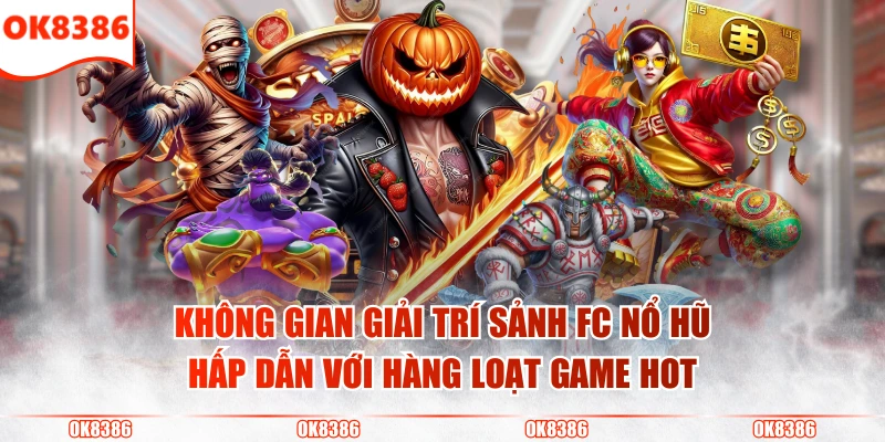 Sảnh FC Nổ Hũ - Đối Tác Trò Chơi Uy Tín Của OK8386 2 Không gian giải trí sảnh FC nổ hũ hấp dẫn với hàng loạt game hot