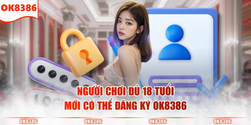 Hướng Dẫn Đăng Ký OK8386 Nhanh Chóng Và An Toàn Nhất 2 Người chơi đủ 18 tuổi mới có thể đăng ký OK8386