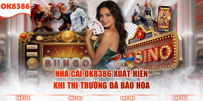 OK8386 2 Nhà cái OK8386 xuất hiện khi thị trường đã bão hòa