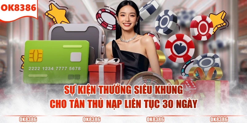 Thưởng Nạp Lần Đầu Siêu Khủng Chỉ Có Tại Nhà Cái OK8386 4 Sự kiện thưởng siêu khủng cho tân thủ nạp liên tục 30 ngày