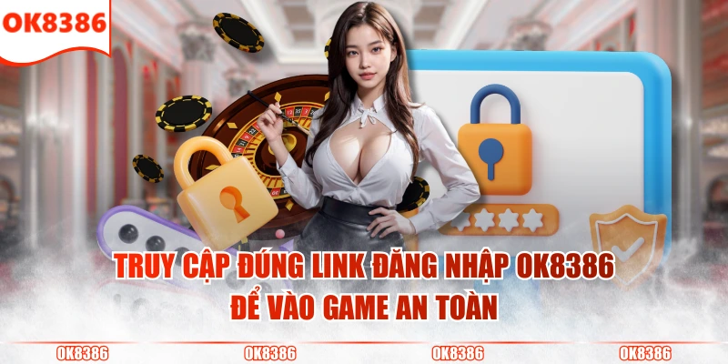 3 Bước Đăng Nhập OK8386 Truy Cập Cá Cược Cực Kỳ An Toàn 2 Truy cập đúng link đăng nhập OK8386 để vào game an toàn